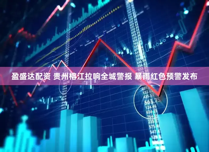 盈盛达配资 贵州榕江拉响全城警报 暴雨红色预警发布