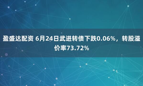 盈盛达配资 6月24日武进转债下跌0.06%，转股溢价率73.72%