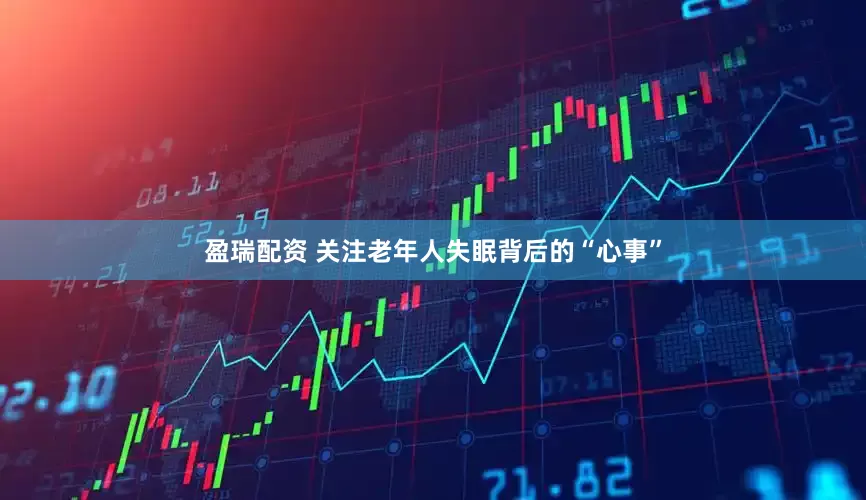盈瑞配资 关注老年人失眠背后的“心事”