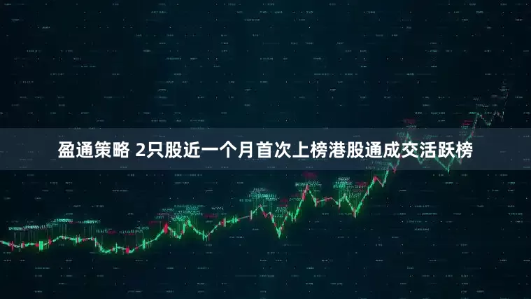 盈通策略 2只股近一个月首次上榜港股通成交活跃榜