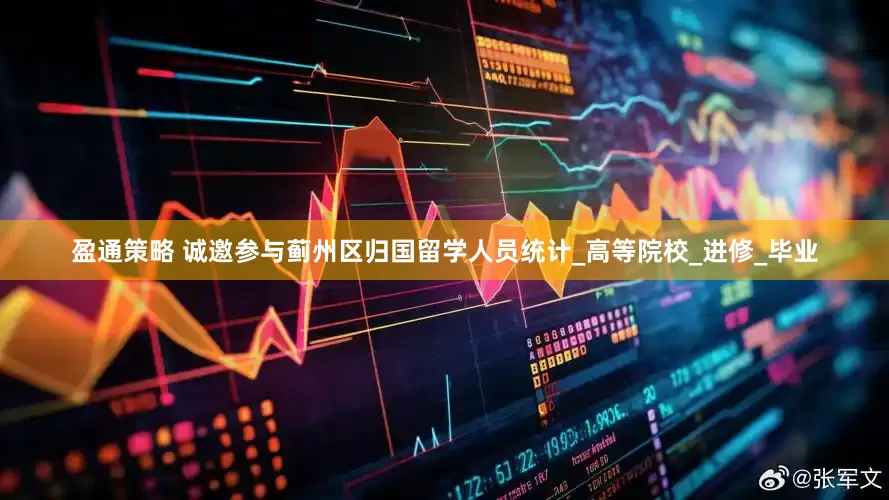 盈通策略 诚邀参与蓟州区归国留学人员统计_高等院校_进修_毕业
