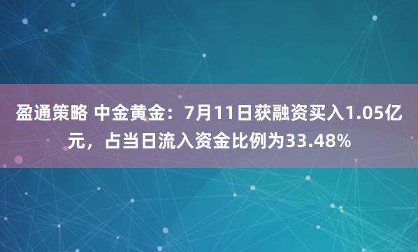 盈通策略 中金黄金：7月11日获融资买入1.05亿元，占当日流入资金比例为33.48%