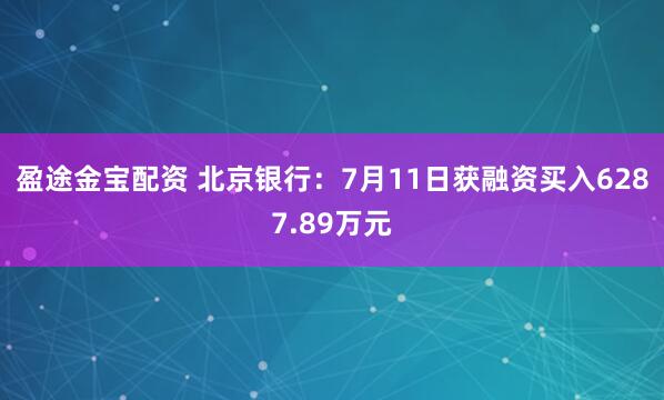盈途金宝配资 北京银行：7月11日获融资买入6287.89万元