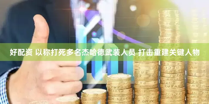 好配资 以称打死多名杰哈德武装人员 打击重建关键人物
