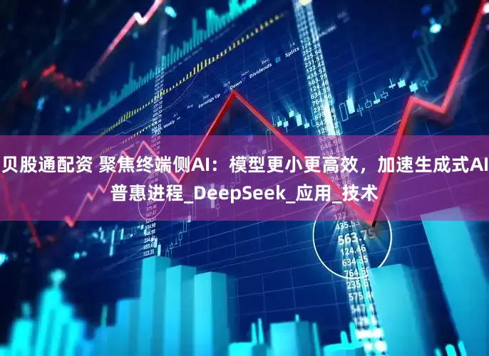 贝股通配资 聚焦终端侧AI：模型更小更高效，加速生成式AI普惠进程_DeepSeek_应用_技术