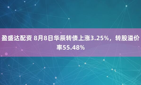 盈盛达配资 8月8日华辰转债上涨3.25%，转股溢价率55.48%