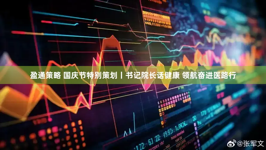 盈通策略 国庆节特别策划丨书记院长话健康 领航奋进医路行