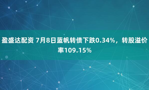 盈盛达配资 7月8日蓝帆转债下跌0.34%，转股溢价率109.15%