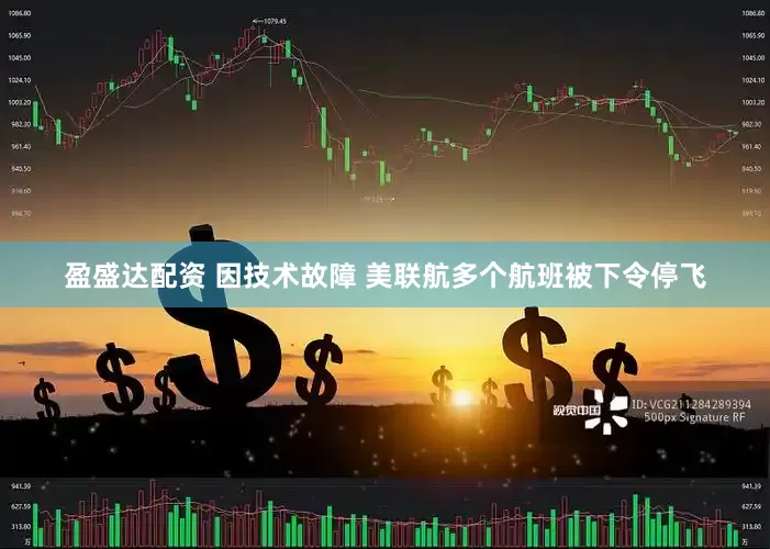 盈盛达配资 因技术故障 美联航多个航班被下令停飞