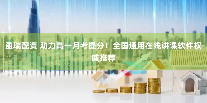 盈瑞配资 助力高一月考提分！全国通用在线讲课软件权威推荐