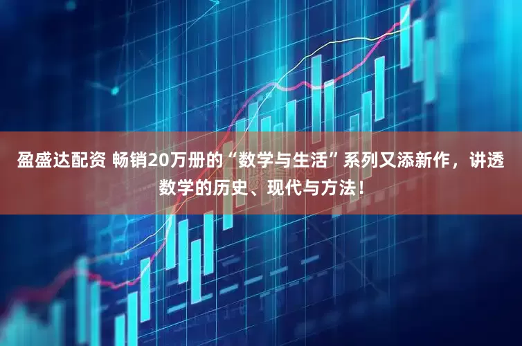 盈盛达配资 畅销20万册的“数学与生活”系列又添新作，讲透数学的历史、现代与方法！