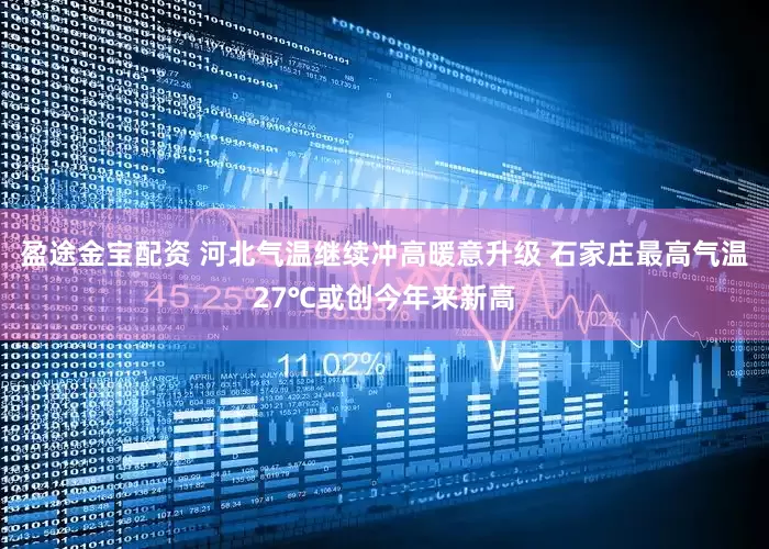 盈途金宝配资 河北气温继续冲高暖意升级 石家庄最高气温27℃或创今年来新高