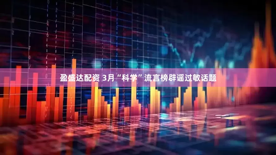 盈盛达配资 3月“科学”流言榜辟谣过敏话题