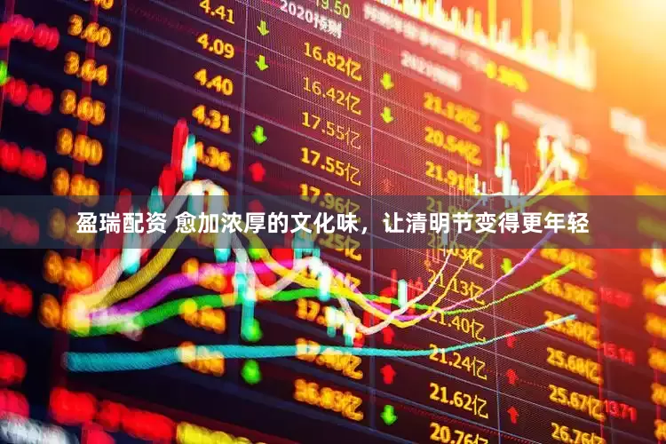 盈瑞配资 愈加浓厚的文化味，让清明节变得更年轻
