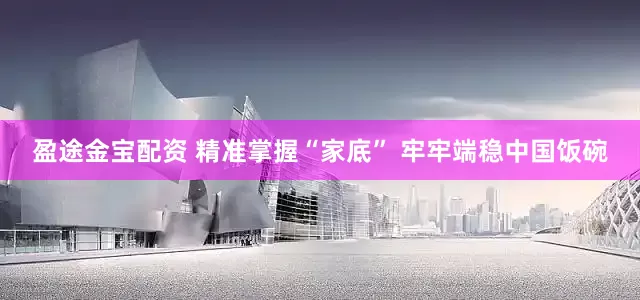 盈途金宝配资 精准掌握“家底” 牢牢端稳中国饭碗