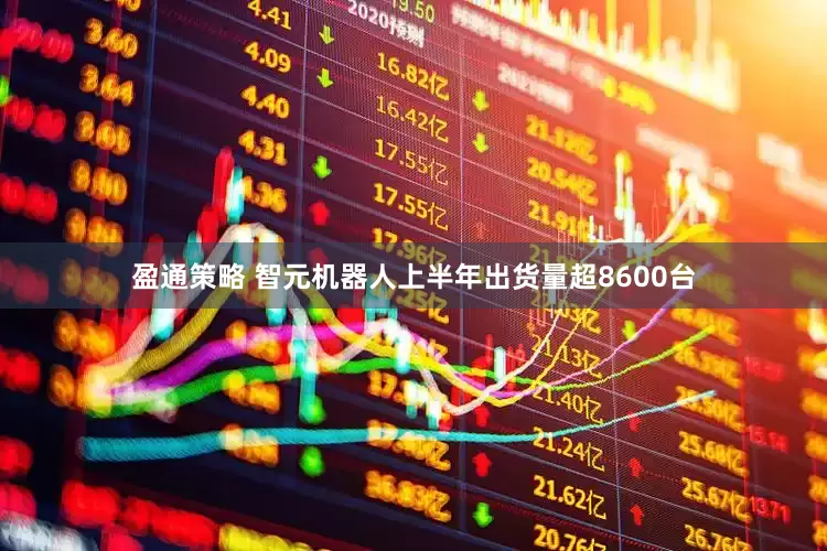 盈通策略 智元机器人上半年出货量超8600台